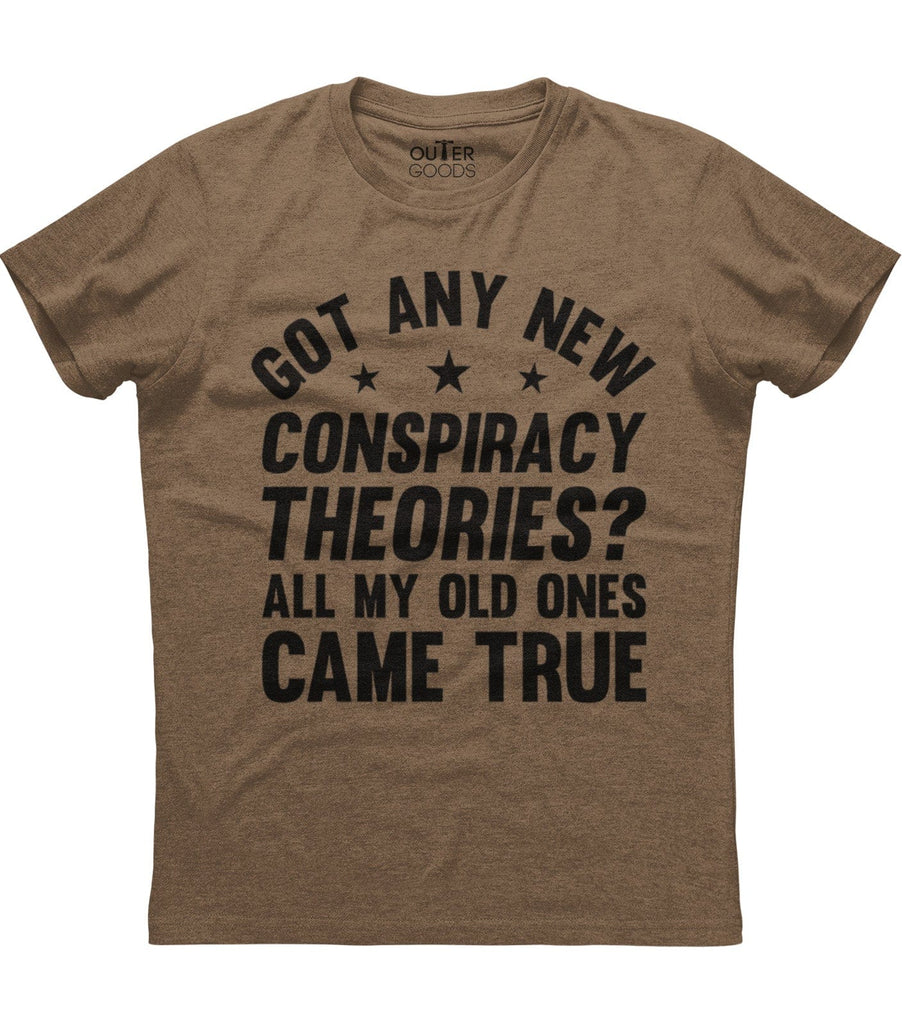 Got Any New Conspiracy Theories? Old Ones Came True T-Shirt (O)
