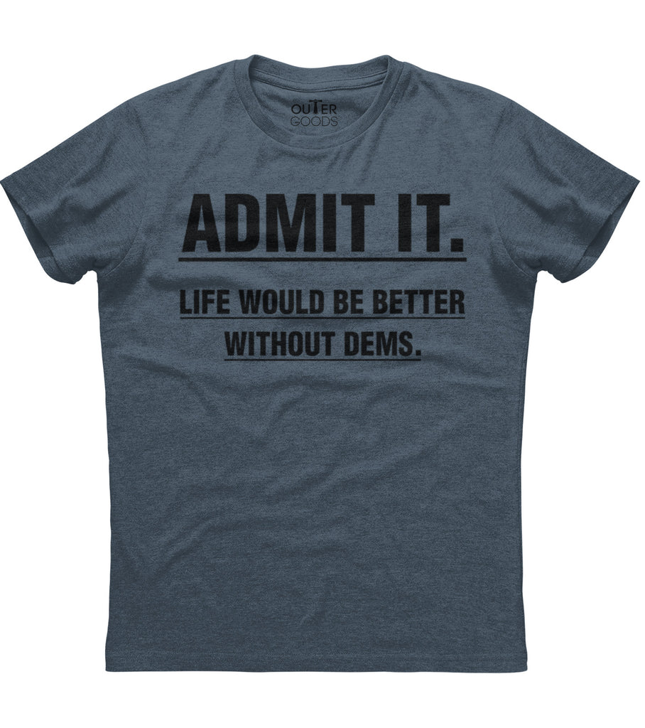 Admit It Life Would Be Better Without Dems T-Shirt (O)