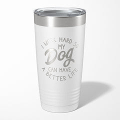 I Work Hard So My Dog Can Have A Better Life Tumbler