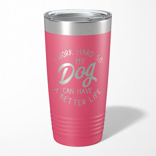 I Work Hard So My Dog Can Have A Better Life Tumbler
