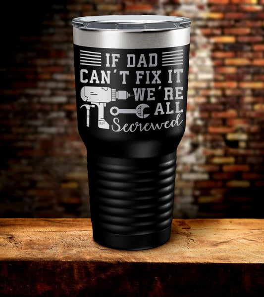 If Dad Can't Fix It We're All Screwed Laser Engraved Tumbler (O)
