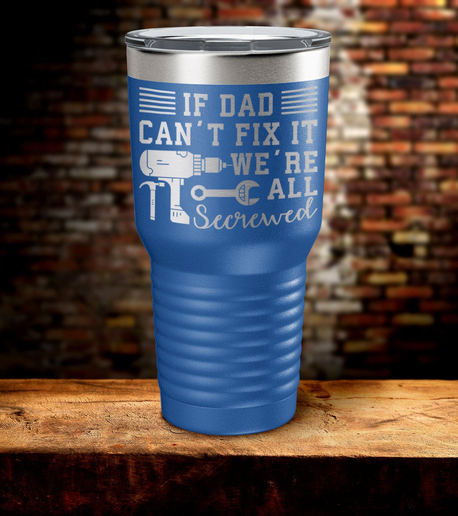 If Dad Can't Fix It We're All Screwed Laser Engraved Tumbler (O)