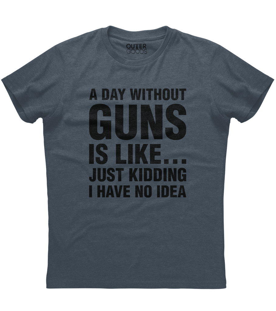 A Day Without Guns Just Kidding Shirt (O)