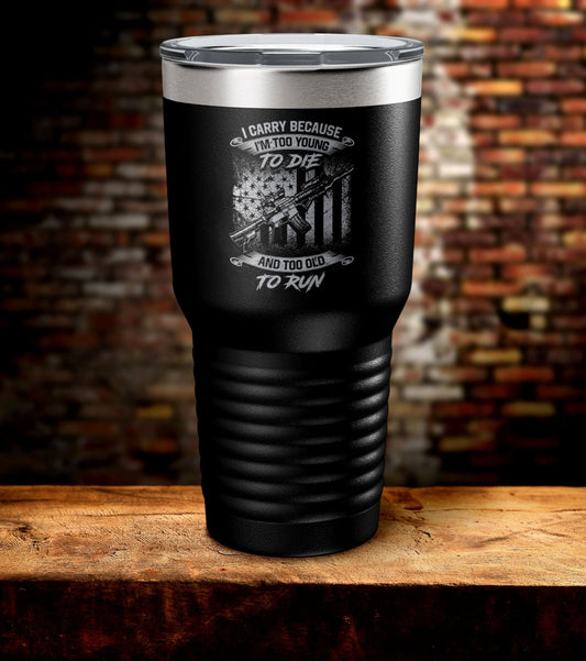 I Carry Because I'm Too Young To Die Laser Engraved Tumbler (O)