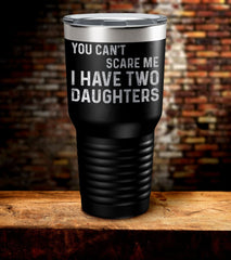 You Can't Scare Me I Have Two Daughters Laser Engraved Tumbler (O)