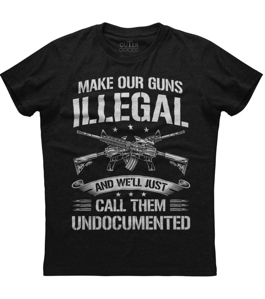 Make Our Guns Illegal  And We'll Just Call Them Undocumented T-Shirt (O)