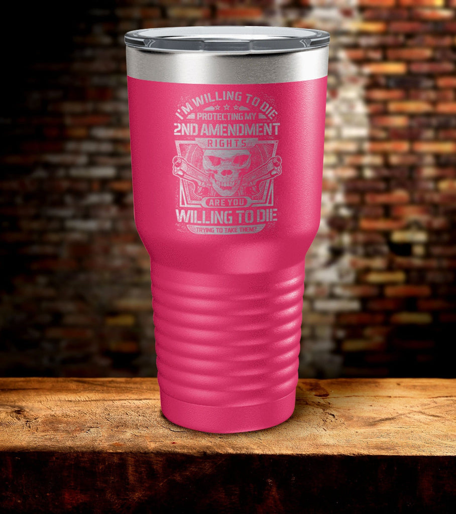 I'm Willing To Die Protecting My 2nd Amendment Tumbler (O)